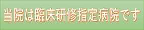 当院は臨床研修指定病院です